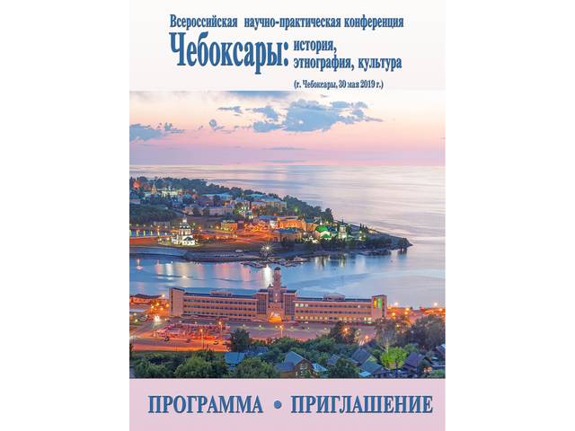 Всероссийская научно-практическая конференция «ЧЕБОКСАРЫ: ИСТОРИЯ, ЭТНОГРАФИЯ, КУЛЬТУРА» (г. Чебоксары, 30 мая 2019 г.)