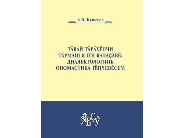 А.В. Кузнецов: Тăвай тăрăхĕнчи Тăрмăш ялĕн калаçăвĕ: диалектологипе ономастика тĕпчевĕсем (ЧПГĂИ, 2023)